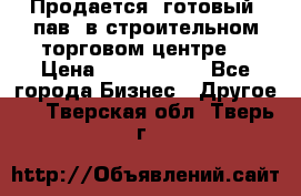 Продается  готовый  пав. в строительном торговом центре. › Цена ­ 7 000 000 - Все города Бизнес » Другое   . Тверская обл.,Тверь г.